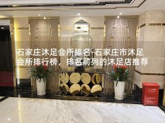 石家庄沐足会所排名-石家庄市沐足会所排行榜，排名前列的沐足店推荐！