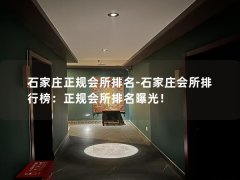 石家庄正规会所排名-石家庄会所排行榜：正规会所排名曝光！