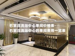 石家庄洗浴中心单间价格表-石家庄洗浴中心的单间费用一览表