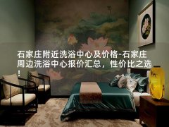 石家庄附近洗浴中心及价格-石家庄周边洗浴中心报价汇总，性价比之选！