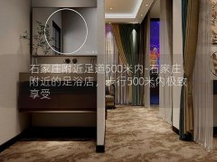 石家庄附近足道500米内-石家庄附近的足浴店，步行500米内极致享受