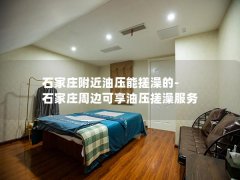 石家庄附近油压能搓澡的-石家庄周边可享油压搓澡服务