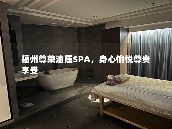 福州尊荣油压SPA，身心愉悦尊贵享受