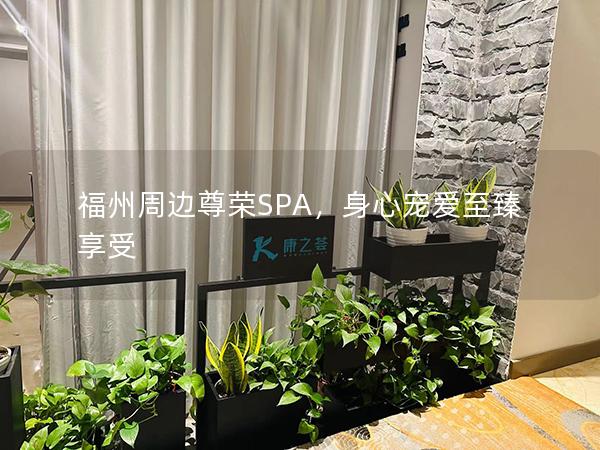 福州周边尊荣SPA，身心宠爱至臻享受