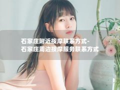 石家庄附近按摩联系方式-石家庄周边按摩服务联系方式