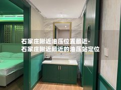 石家庄附近油压位置最近-石家庄附近最近的油压站定位