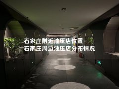 石家庄附近油压店位置-石家庄周边油压店分布情况