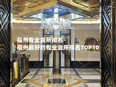 福州专业会所排名-福州最好的专业会所排名TOP10