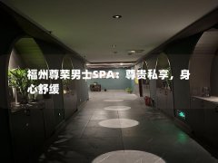 福州尊荣男士SPA：尊贵私享，身心舒缓