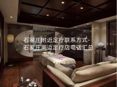 石家庄附近足疗联系方式-石家庄周边足疗店电话汇总