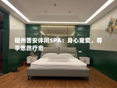 福州晋安休闲SPA：身心宠爱，尊享悠然疗愈