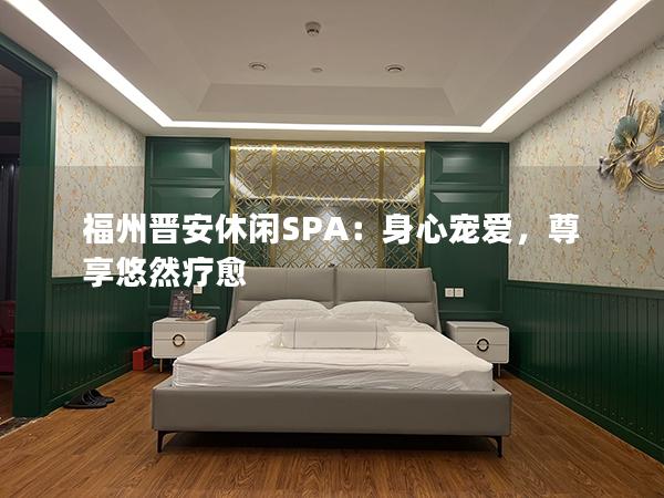 福州晋安休闲SPA：身心宠爱，尊享悠然疗愈