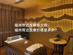 福州附近按摩多少钱-福州周边按摩价格是多少？