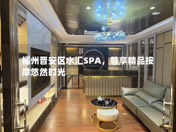 福州晋安区水汇SPA，尊享精品按摩悠然时光