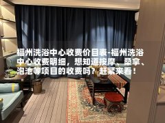 福州洗浴中心收费价目表-福州洗浴中心收费明细，想知道按摩、桑拿、泡池等项目的收费吗？