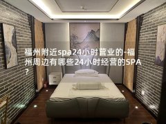 福州附近spa24小时营业的-福州周边有哪些24小时经营的SPA？