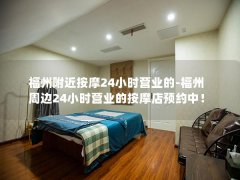 福州附近按摩24小时营业的-福州周边24小时营业的按摩店预约中！