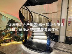 福州精品会所排名-福州顶级会所排行榜：品质尽显，享受尊荣体验