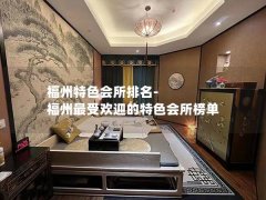 福州特色会所排名-福州最受欢迎的特色会所榜单