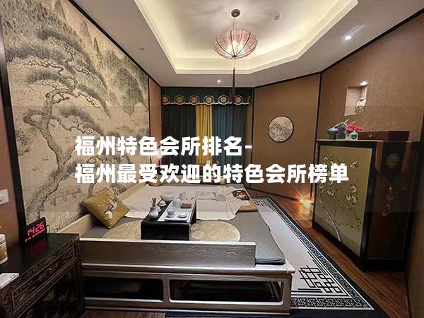 福州特色会所排名-福州最受欢迎的特色会所榜单