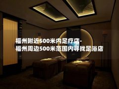 福州附近500米内足疗店-福州周边500米范围内寻找足浴店