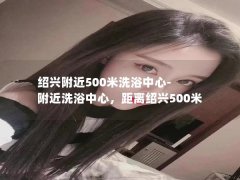 绍兴附近500米洗浴中心-附近洗浴中心，距离绍兴500米