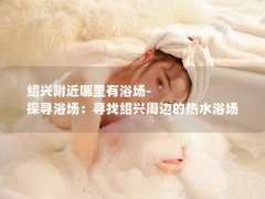 绍兴附近哪里有浴场-探寻浴场：寻找绍兴周边的热水浴场