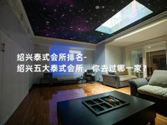 绍兴泰式会所排名-绍兴五大泰式会所，你去过哪一家？