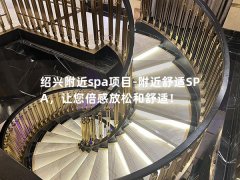 绍兴附近spa项目-附近舒适SPA，让您倍感放松和舒适！