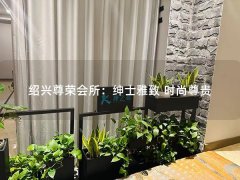 绍兴尊荣会所：绅士雅致 时尚尊贵