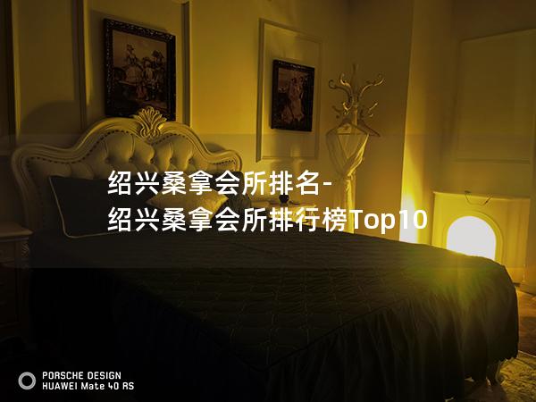 绍兴桑拿会所排名-绍兴桑拿会所排行榜Top10