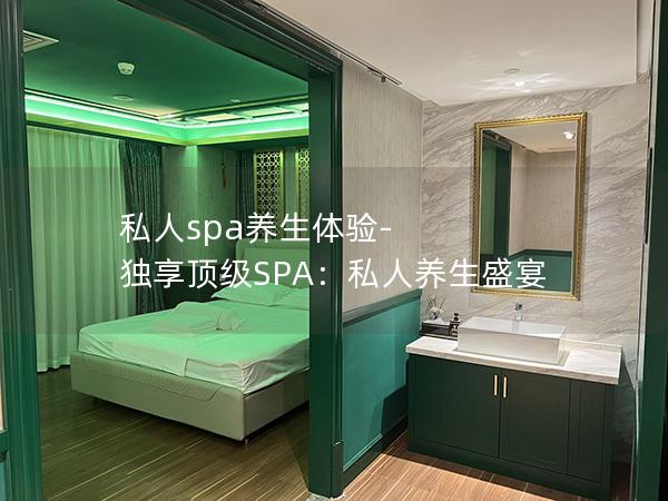 私人spa养生体验-独享顶级SPA：私人养生盛宴