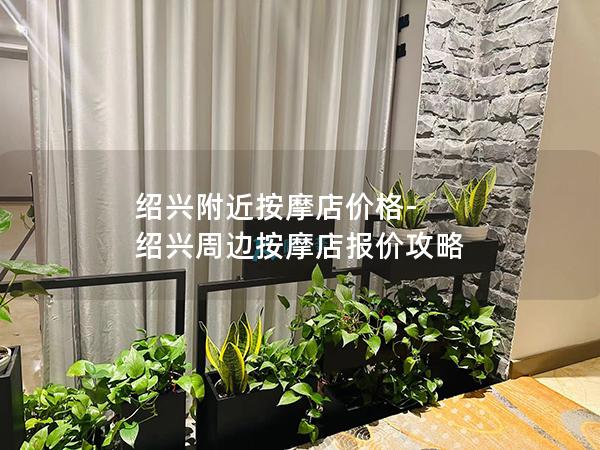 绍兴附近按摩店价格-绍兴周边按摩店报价攻略