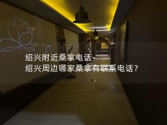 绍兴附近桑拿电话-绍兴周边哪家桑拿有联系电话？