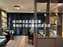 绍兴附近足浴店位置-寻找位于绍兴附近的足浴店