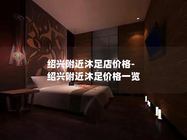 绍兴附近沐足店价格-绍兴附近沐足价格一览