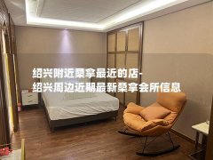 绍兴附近桑拿最近的店-绍兴周边近期最新桑拿会所信息