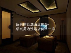 绍兴附近洗浴店价格-绍兴周边洗浴店价格一览