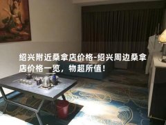 绍兴附近桑拿店价格-绍兴周边桑拿店价格一览，物超所值！