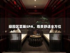 绿园区至臻SPA，尊贵舒适全方位