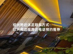 绍兴附近沐足联系方式-绍兴周边按摩店电话预约推荐