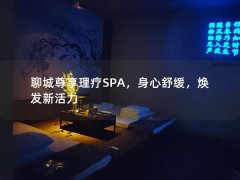 聊城尊享理疗SPA，身心舒缓，焕发新活力