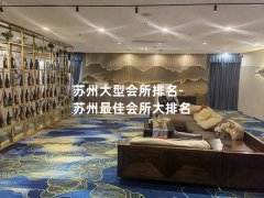 苏州大型会所排名-苏州最佳会所大排名