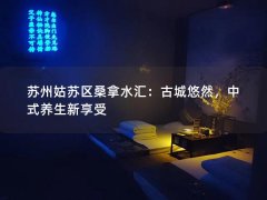 苏州姑苏区桑拿水汇：古城悠然，中式养生新享受