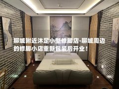 聊城附近沐足小型修脚店-聊城周边的修脚小店重新包装后开业！