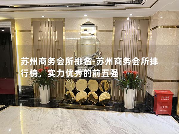 苏州商务会所排名-苏州商务会所排行榜，实力优秀的前五强