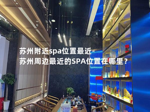 苏州附近spa位置最近-苏州周边最近的SPA位置在哪里？