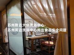 苏州附近大众洗浴中心-苏州周边洗浴中心闹出食品安全问题