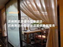 苏州附近足道小型修脚店-苏州附近小型足浴店提供修脚服务