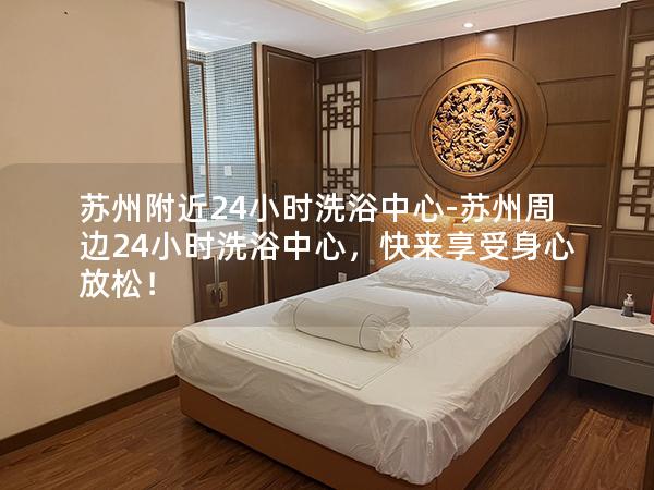 苏州附近24小时洗浴中心-苏州周边24小时洗浴中心，快来享受身心放松！